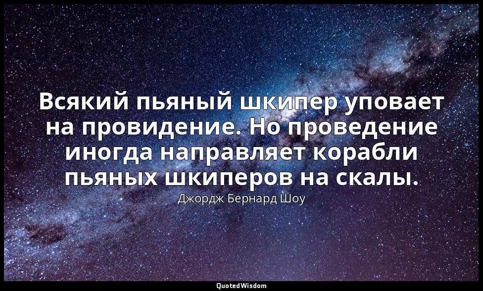 Всякий пьяный шкипер уповает на провидение. Но проведение иногда направляет кора — Джордж Бернард Шоу