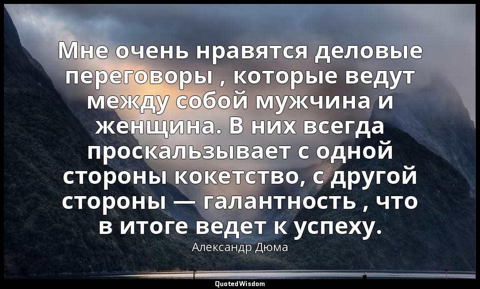 Мне очень нравятся деловые переговоры , которые ведут между собой мужчина и женщ — Александр Дюма