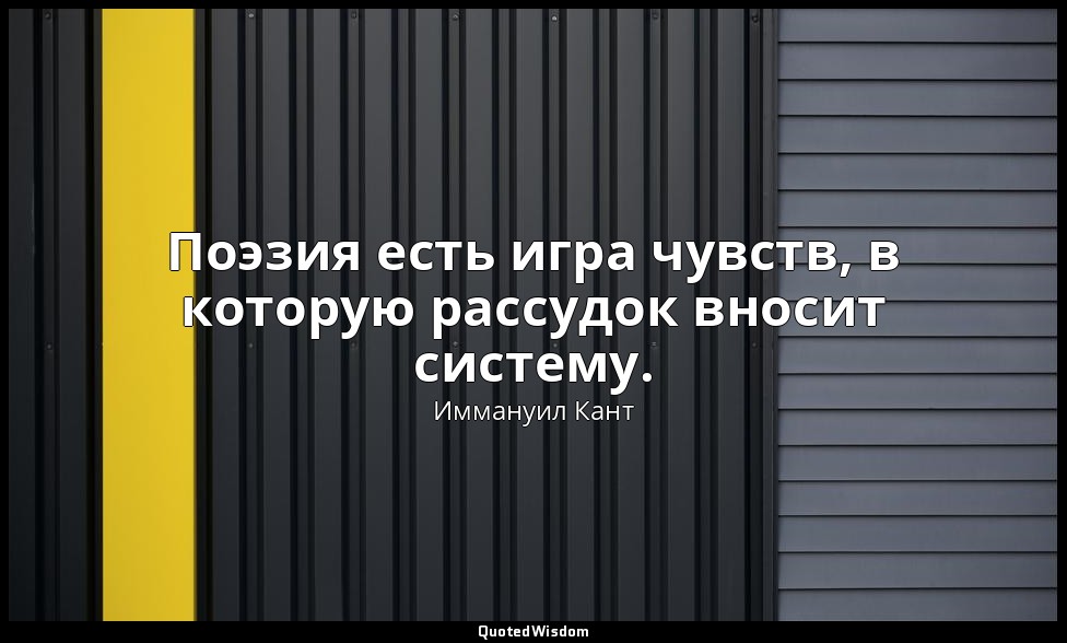 Поэзия есть игра чувств, в которую рассудок вносит систему. — Иммануил Кант