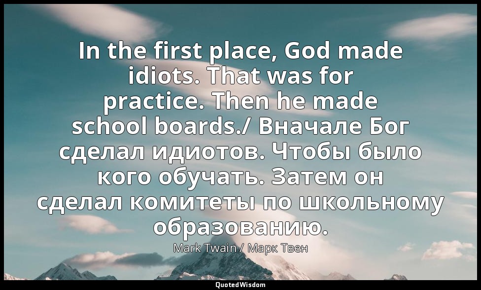 In the first place, God made idiots. That was for practice. Then he made school  — Mark Twain / Марк Твен