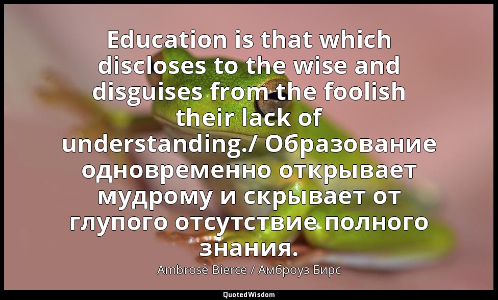 Education is that which discloses to the wise and disguises from the foolish the — Ambrose Bierce / Амброуз Бирс