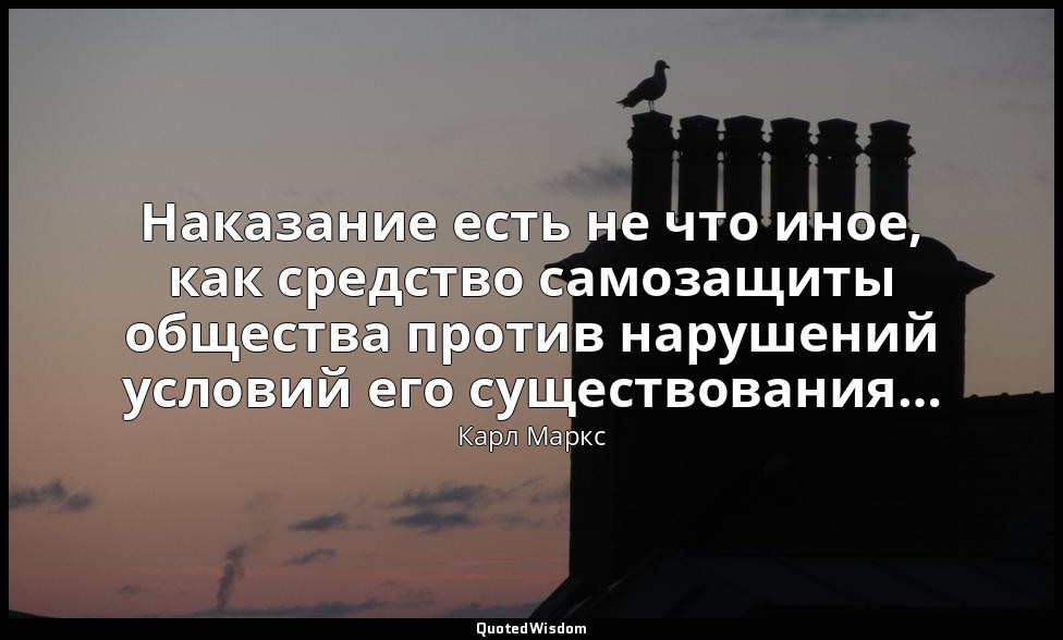 Наказание есть не что иное, как средство самозащиты общества против нарушений ус — Карл Маркс