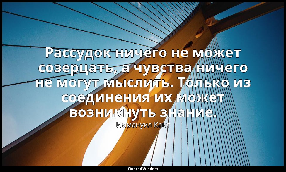 Рассудок ничего не может созерцать, а чувства ничего не могут мыслить. Только из — Иммануил Кант