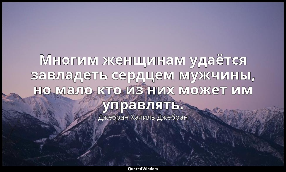 Многим женщинам удаётся завладеть сердцем мужчины, но мало кто из них может им у — Джебран Халиль Джебран