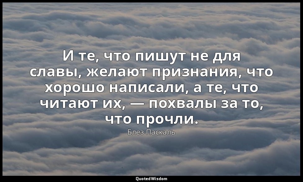 И те, что пишут не для славы, желают признания, что хорошо написали, а те, что ч — Блез Паскаль