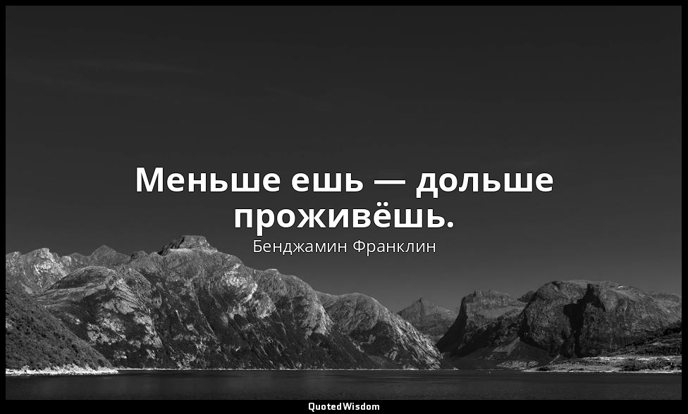 Меньше ешь — дольше проживёшь. — Бенджамин Франклин