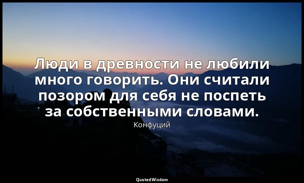Люди в древности не любили много говорить. Они считали позором для себя не поспе — Конфуций