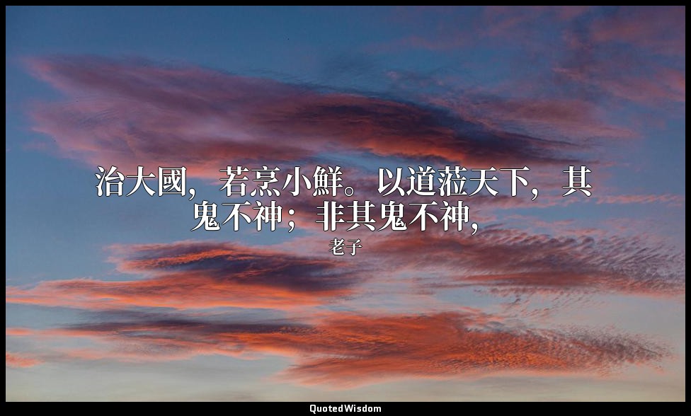 治大國，若烹小鮮。以道蒞天下，其鬼不神；非其鬼不神， — 老子