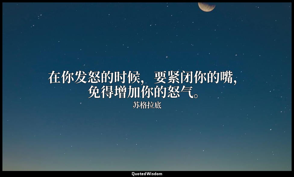 在你发怒的时候，要紧闭你的嘴，免得增加你的怒气。 — 苏格拉底