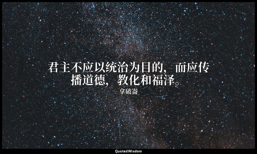 君主不应以统治为目的，而应传播道德，教化和福泽。 — 拿破崙