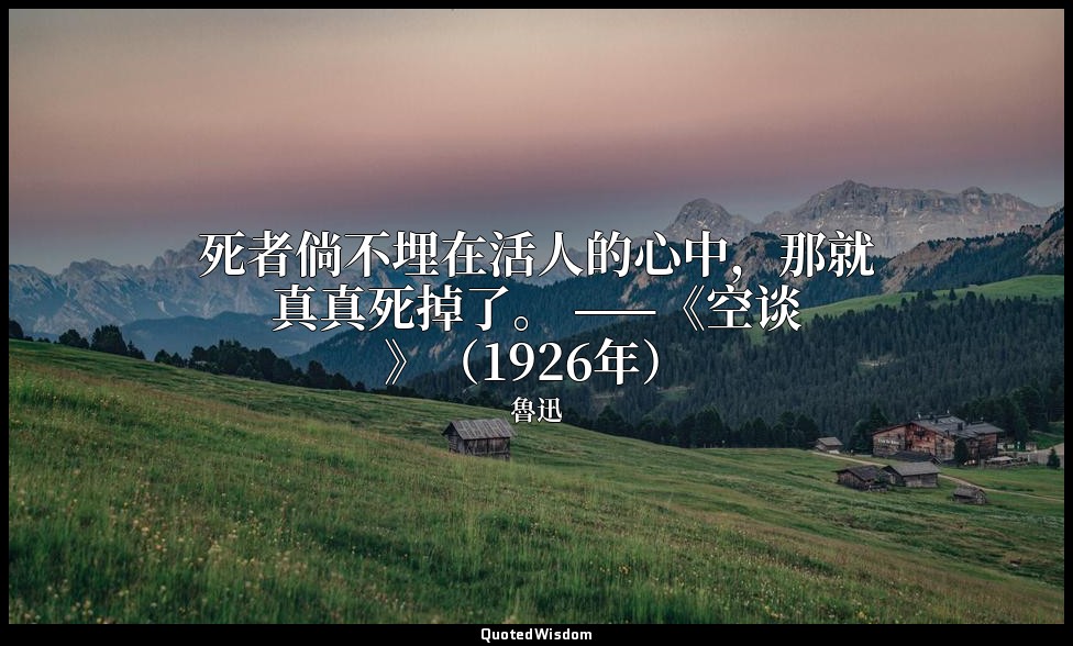 死者倘不埋在活人的心中，那就真真死掉了。 ——《空谈》（1926年） — 魯迅