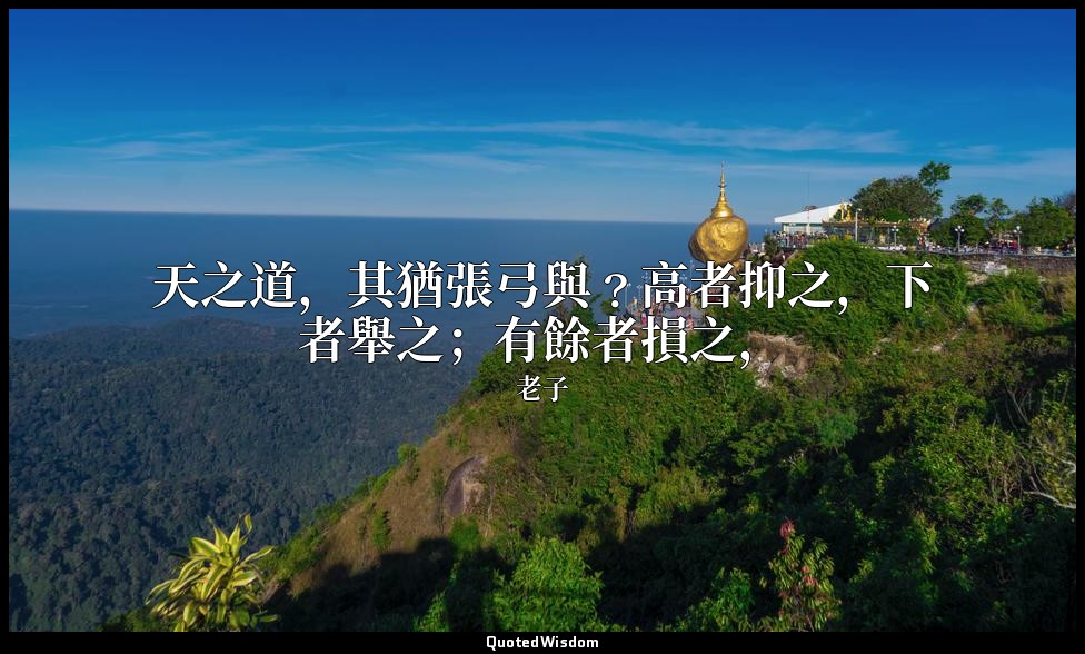 天之道，其猶張弓與﹖高者抑之，下者舉之；有餘者損之， — 老子