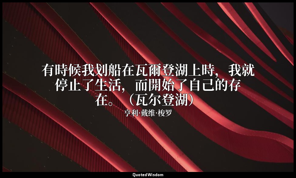 有時候我划船在瓦爾登湖上時，我就停止了生活，而開始了自己的存在。（瓦尔登湖） — 亨利·戴维·梭罗