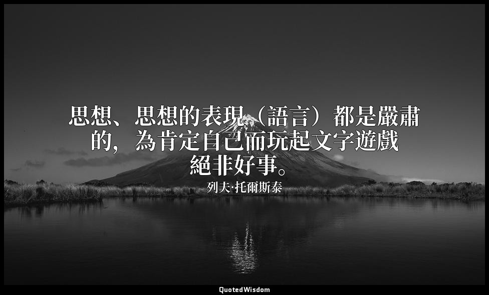 思想、思想的表現（語言）都是嚴肅的，為肯定自己而玩起文字遊戲絕非好事。 — 列夫·托爾斯泰