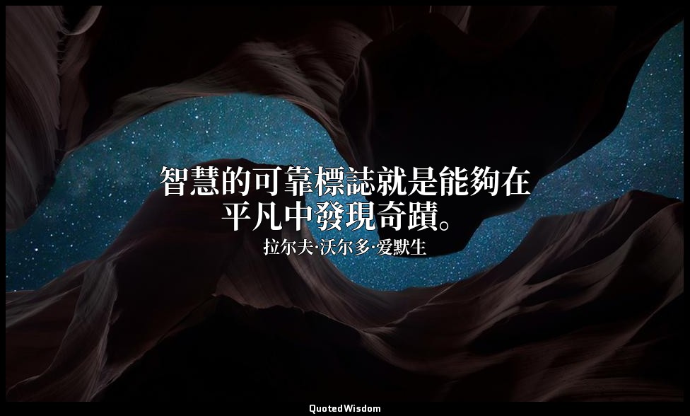 智慧的可靠標誌就是能夠在平凡中發現奇蹟。 — 拉尔夫·沃尔多·爱默生
