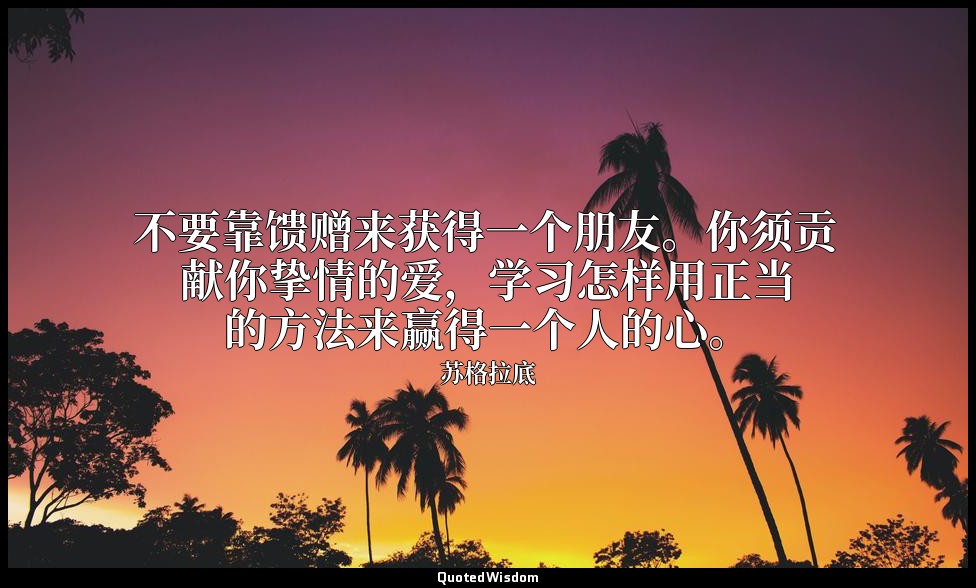 不要靠馈赠来获得一个朋友。你须贡献你挚情的爱，学习怎样用正当的方法来赢得一个人的心。 — 苏格拉底