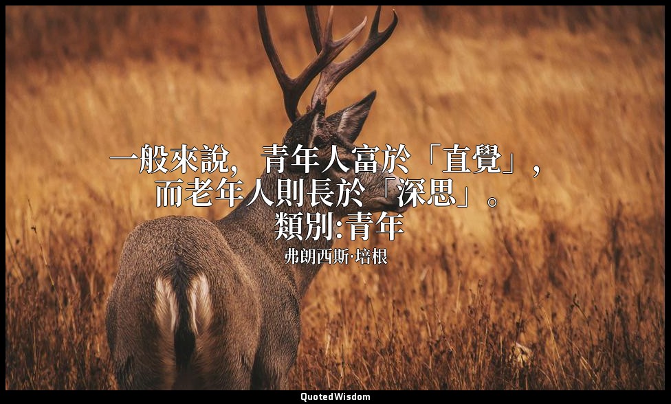 一般來說，青年人富於「直覺」，而老年人則長於「深思」。 類別:青年 — 弗朗西斯·培根