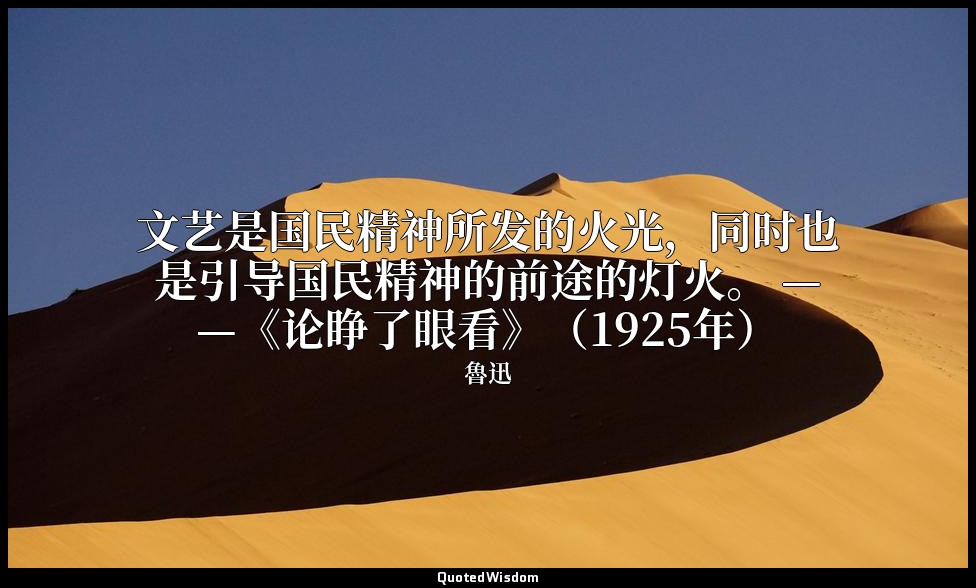 文艺是国民精神所发的火光，同时也是引导国民精神的前途的灯火。 ——《论睁了眼看》（1925年） — 魯迅