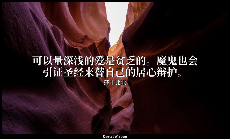 可以量深浅的爱是贫乏的。魔鬼也会引证圣经来替自己的居心辩护。 — 莎士比亚
