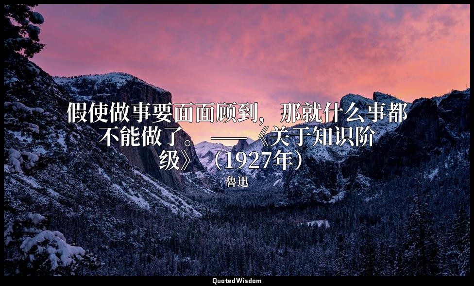 假使做事要面面顾到，那就什么事都不能做了。 ——《关于知识阶级》（1927年） — 魯迅