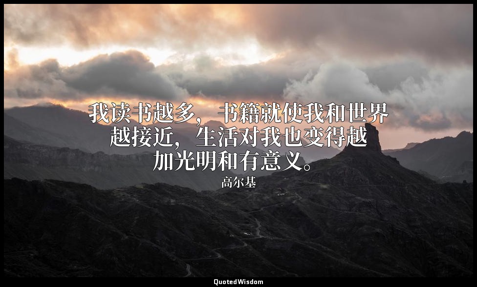 我读书越多，书籍就使我和世界越接近，生活对我也变得越加光明和有意义。 — 高尔基