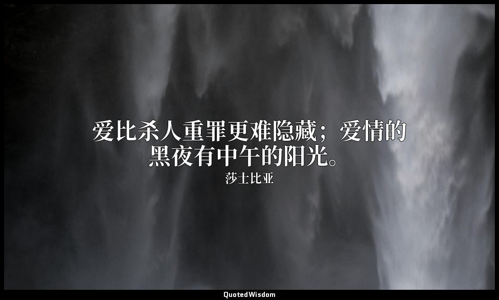 爱比杀人重罪更难隐藏；爱情的黑夜有中午的阳光。 — 莎士比亚