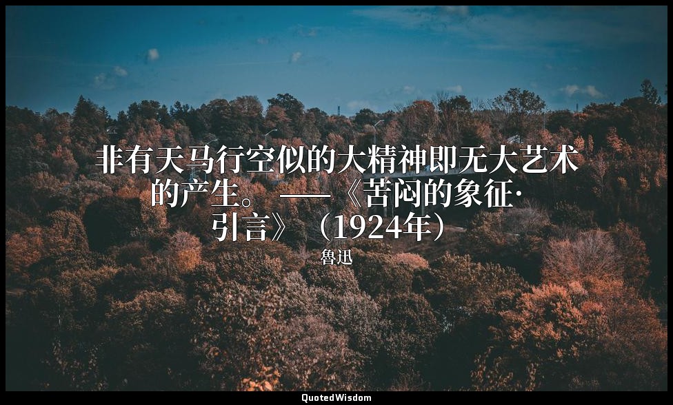 非有天马行空似的大精神即无大艺术的产生。 ——《苦闷的象征·引言》（1924年） — 魯迅