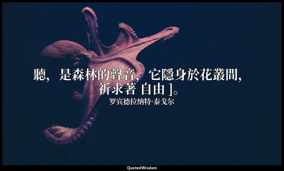 聽，是森林的聲音，它隱身於花叢間，祈求著 自由 ]。 — 罗宾德拉纳特·泰戈尔