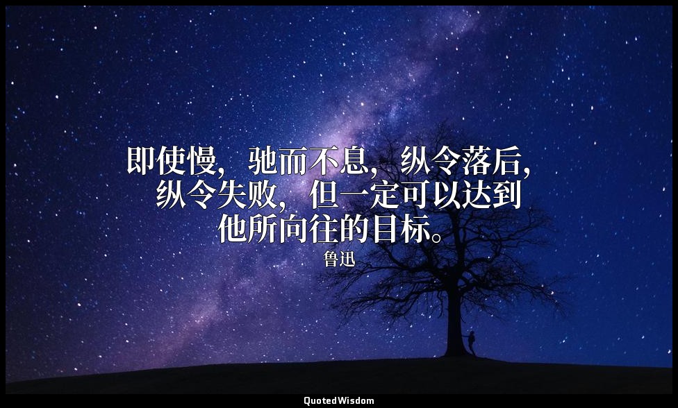 即使慢，驰而不息，纵令落后，纵令失败，但一定可以达到他所向往的目标。 — 鲁迅