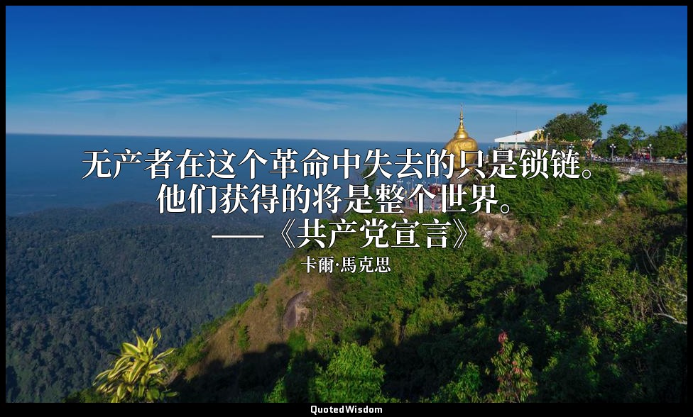 无产者在这个革命中失去的只是锁链。他们获得的将是整个世界。 ——《共产党宣言》 — 卡爾·馬克思