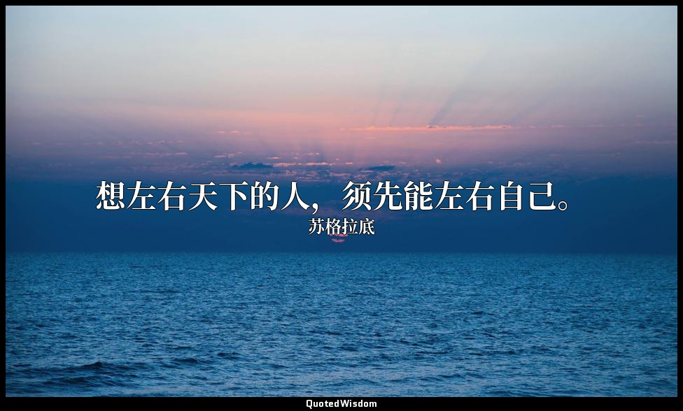 想左右天下的人，须先能左右自己。 — 苏格拉底