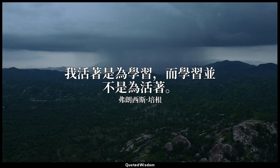 我活著是為學習，而學習並不是為活著。 — 弗朗西斯·培根