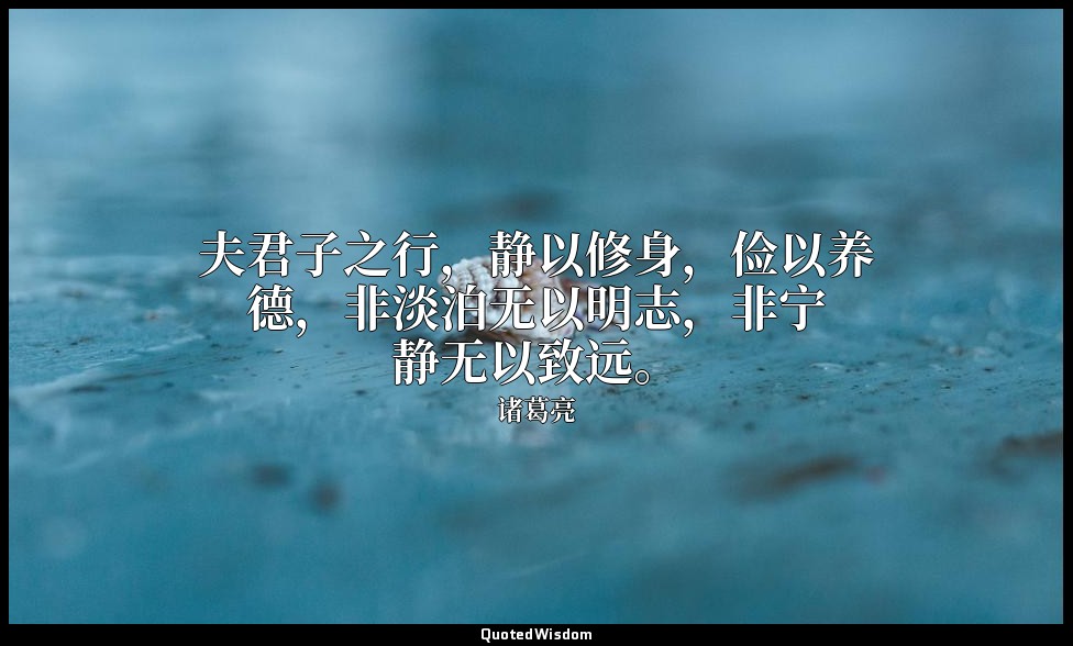 夫君子之行，静以修身，俭以养德，非淡泊无以明志，非宁静无以致远。 — 诸葛亮