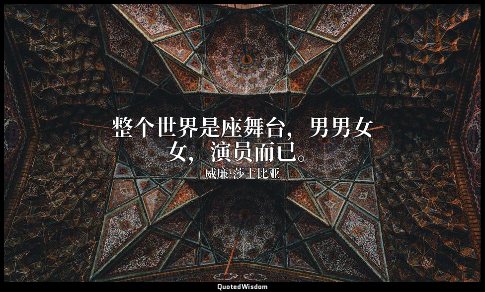 整个世界是座舞台，男男女女，演员而已。 — 威廉·莎士比亚
