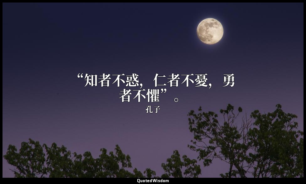 “知者不惑，仁者不憂，勇者不懼”。 — 孔子