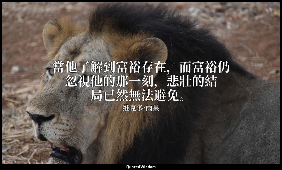 當他了解到富裕存在，而富裕仍忽視他的那一刻，悲壯的結局已然無法避免。 — 维克多·雨果