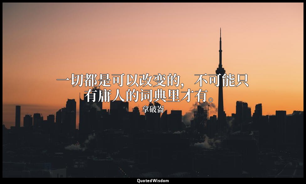 一切都是可以改变的，不可能只有庸人的词典里才有。 — 拿破崙