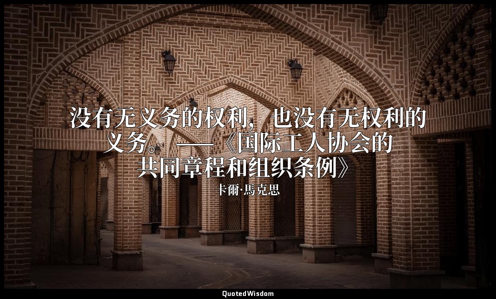 没有无义务的权利，也没有无权利的义务。 ——《国际工人协会的共同章程和组织条例》 — 卡爾·馬克思