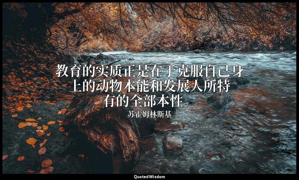教育的实质正是在于克服自己身上的动物本能和发展人所特有的全部本性。 — 苏霍姆林斯基