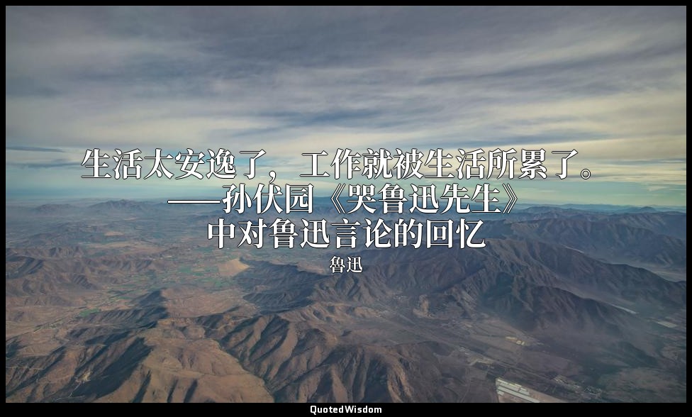 生活太安逸了，工作就被生活所累了。 ——孙伏园《哭鲁迅先生》中对鲁迅言论的回忆 — 魯迅