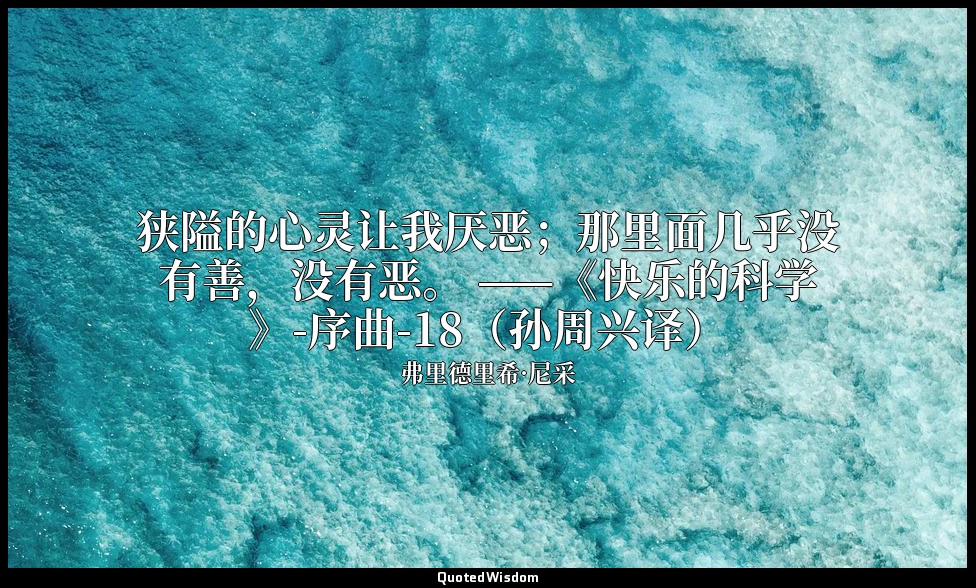 狭隘的心灵让我厌恶；那里面几乎没有善，没有恶。 ——《快乐的科学》-序曲-18（孙周兴译） — 弗里德里希·尼采