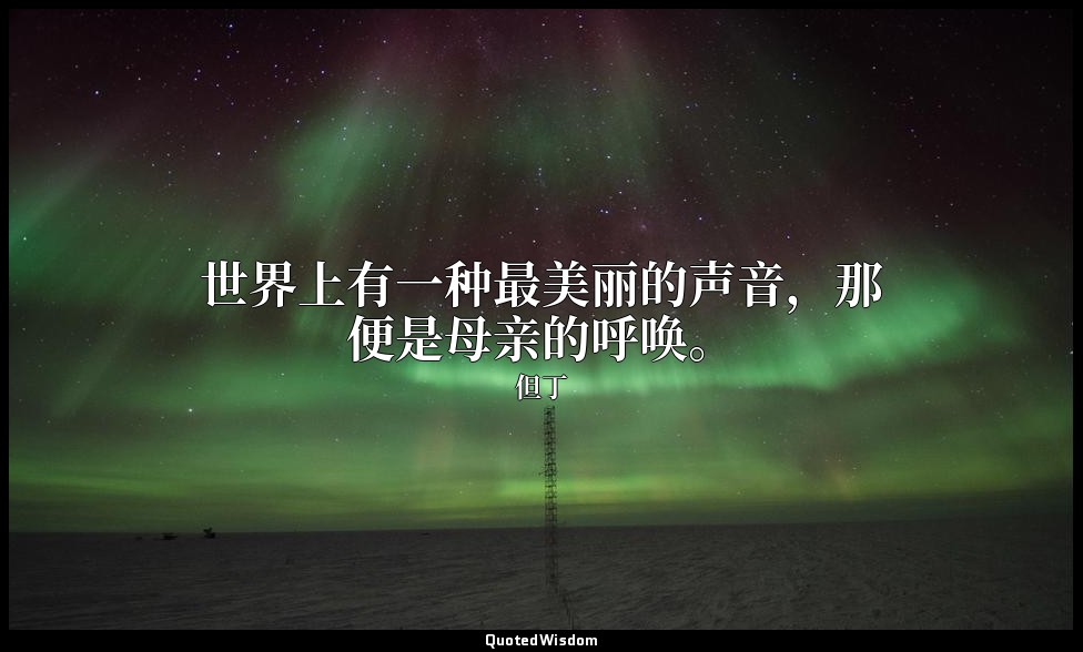 世界上有一种最美丽的声音，那便是母亲的呼唤。 — 但丁