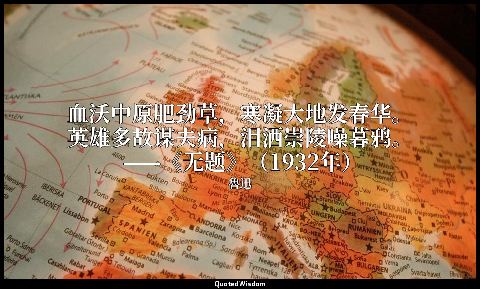 血沃中原肥劲草，寒凝大地发春华。英雄多故谋夫病，泪洒崇陵噪暮鸦。 ——《无题》（1932年） — 魯迅