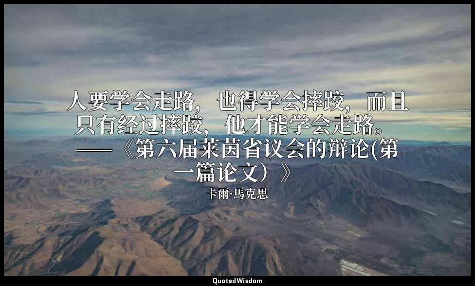 人要学会走路，也得学会摔跤，而且只有经过摔跤，他才能学会走路。 ——《第六届莱茵省议会的辩论(第一篇论文）》 — 卡爾·馬克思