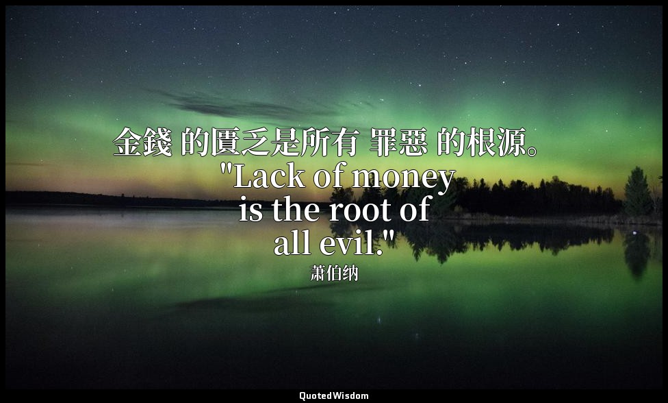 金錢 的匱乏是所有 罪惡 的根源。 "Lack of money is the root of all evil." — 萧伯纳