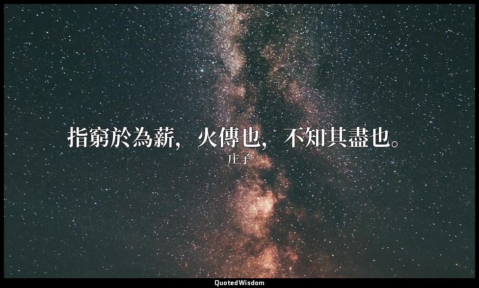 指窮於為薪，火傳也，不知其盡也。 — 庄子