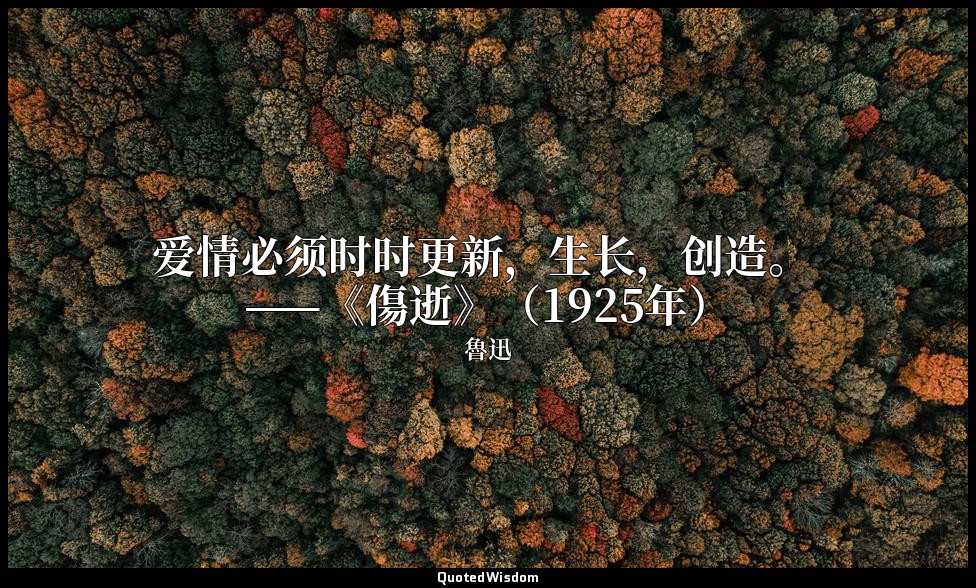 爱情必须时时更新，生长，创造。 ——《傷逝》（1925年） — 魯迅