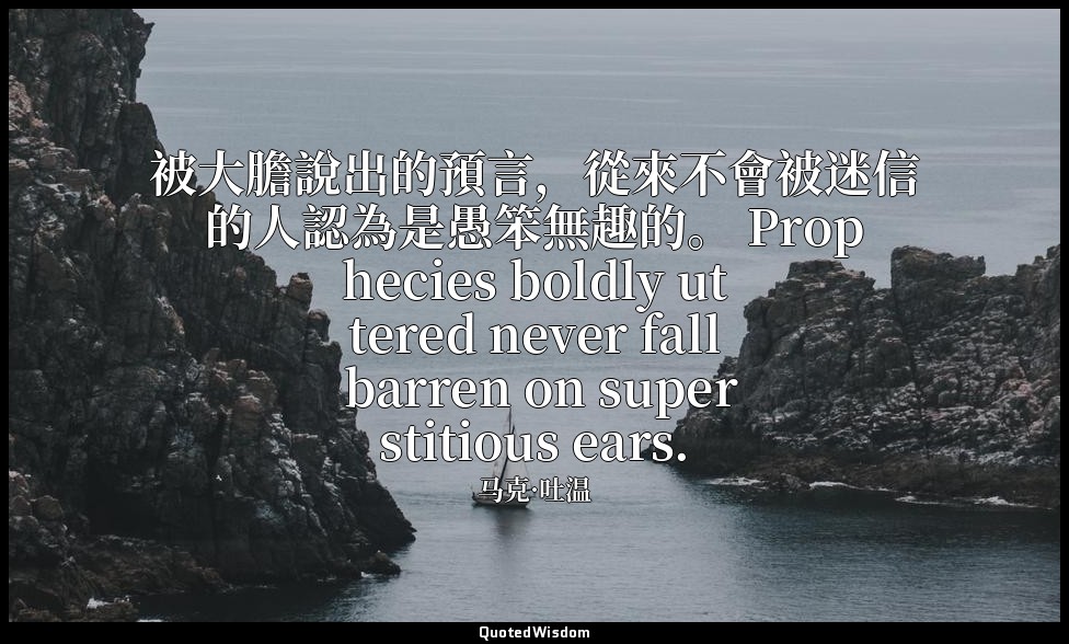 被大膽說出的預言，從來不會被迷信的人認為是愚笨無趣的。 Prophecies boldly uttered never fall barren on super — 马克·吐温