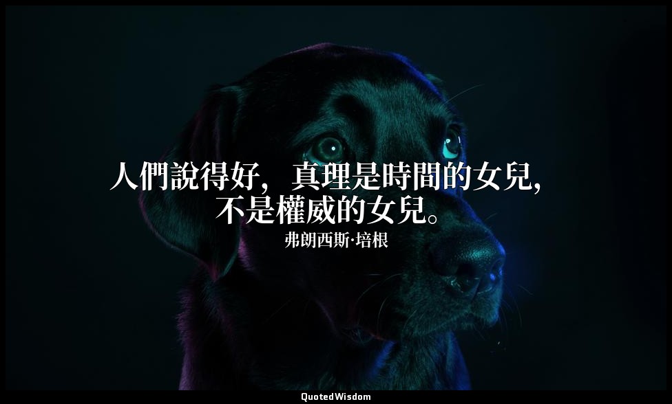 人們說得好，真理是時間的女兒，不是權威的女兒。 — 弗朗西斯·培根