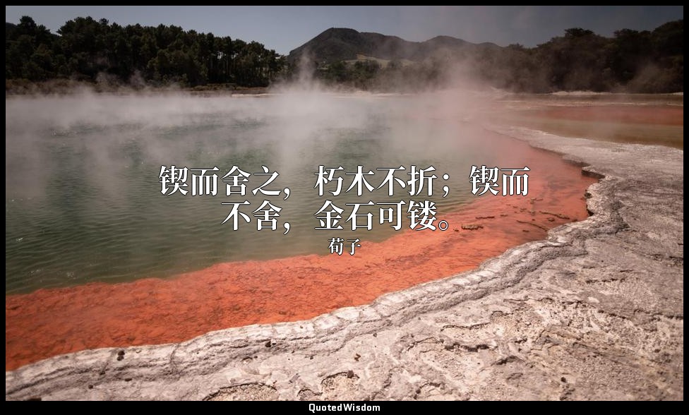 锲而舍之，朽木不折；锲而不舍，金石可镂。 — 荀子